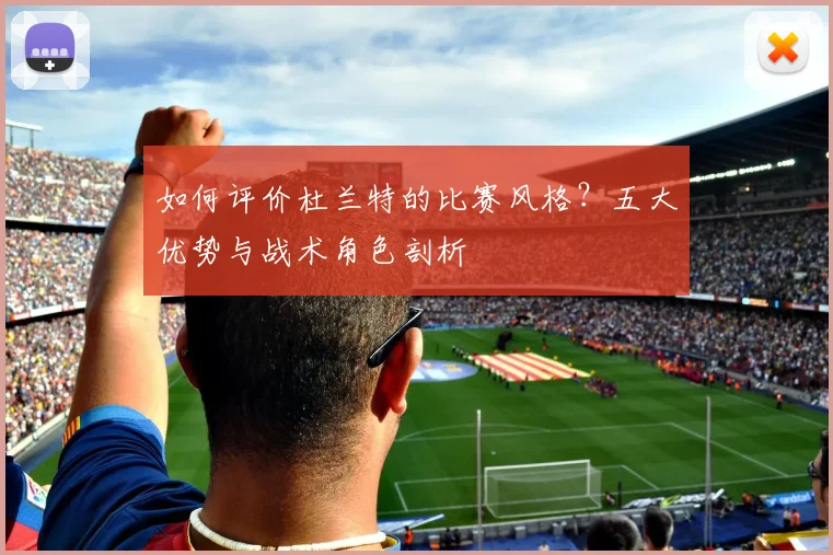 如何评价杜兰特的比赛风格？五大优势与战术角色剖析