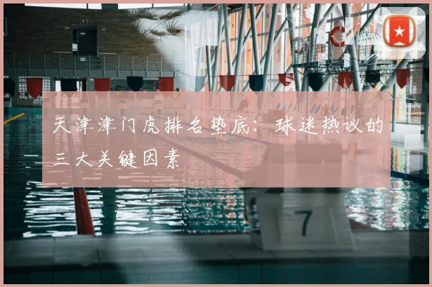 天津津门虎排名垫底:球迷热议的三大关键因素