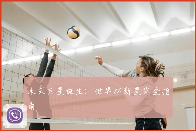 未来巨星诞生：世界杯新星完全指南