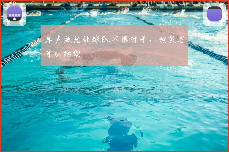 库卢放话让球队不惧对手，嘲笑者可以继续