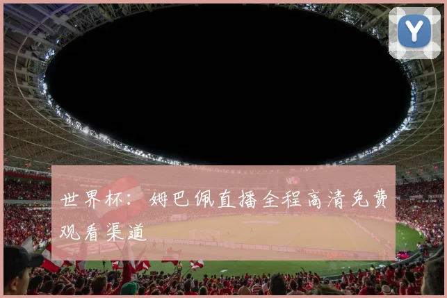 世界杯：姆巴佩直播全程高清免费观看渠道