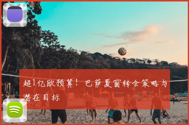 超1亿欧预算！巴萨夏窗转会策略与潜在目标