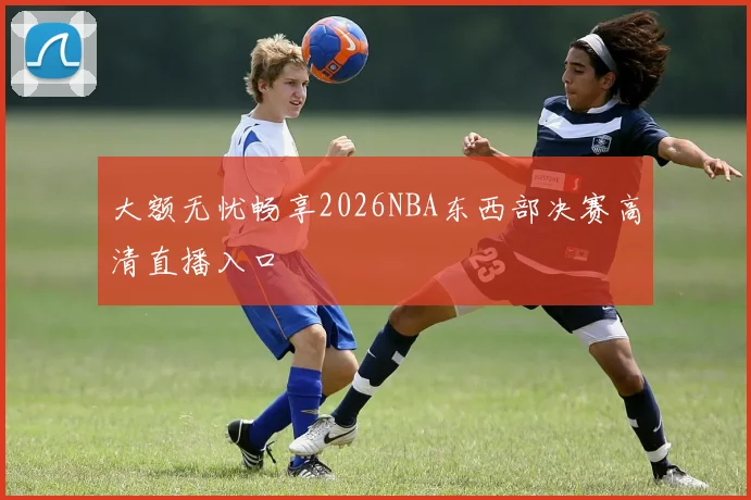 大额无忧畅享2026NBA东西部决赛高清直播入口