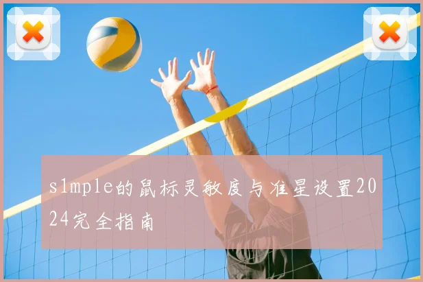 s1mple的鼠标灵敏度与准星设置2024完全指南
