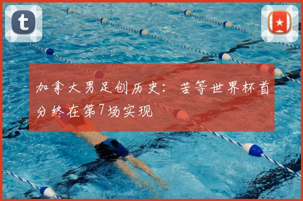 加拿大男足创历史：苦等世界杯首分终在第7场实现