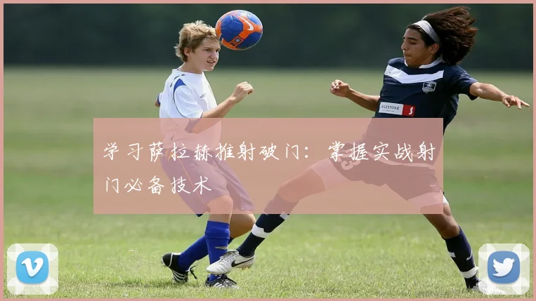 学习萨拉赫推射破门：掌握实战射门必备技术
