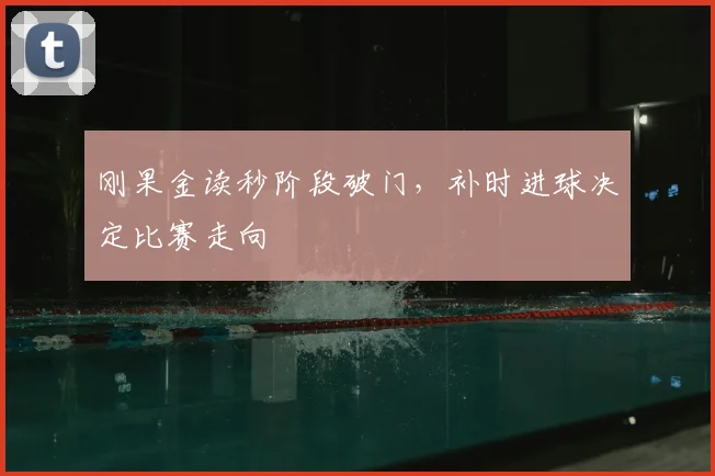 刚果金读秒阶段破门，补时进球决定比赛走向