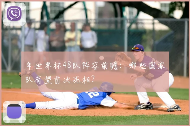 年世界杯48队阵容前瞻：哪些国家队有望首次亮相？