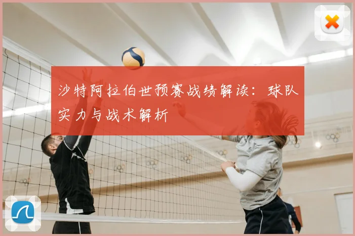 沙特阿拉伯世预赛战绩解读：球队实力与战术解析