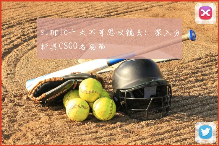 s1mple十大不可思议镜头：深入分析其CSGO名场面