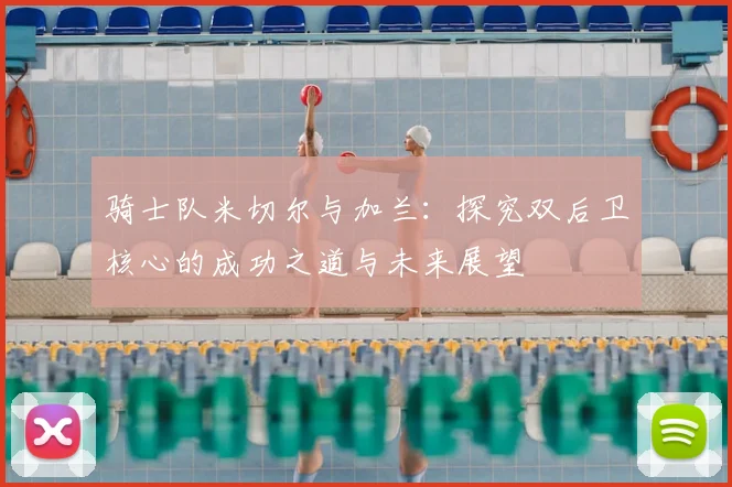 骑士队米切尔与加兰：探究双后卫核心的成功之道与未来展望