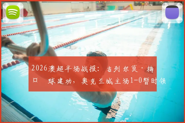 2026澳超半场战报：吉列尔莫·梅头球建功，奥克兰城主场1-0暂时领先墨尔本城